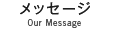 メッセージ Our Message