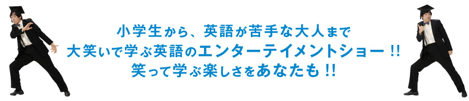 小学生から、英語が苦手な大人まで大笑いで学ぶ英語のエンターテイメントショー!!笑って学ぶ楽しさをあなたも!!