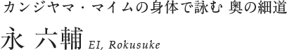 カンジヤマ・マイムの身体で詠む 奥の細道 永 六輔 EI, Rokusuke