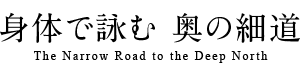 身体で詠む 奥の細道 The Narrow Road to the Deep North