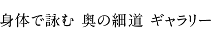 身体で詠む 奥の細道 ギャラリー