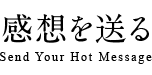 感想を送る Send Your Hot Message