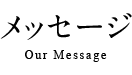 メッセージ Our Message