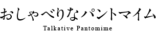 おしゃべりなパントマイム Talkative Pantomime