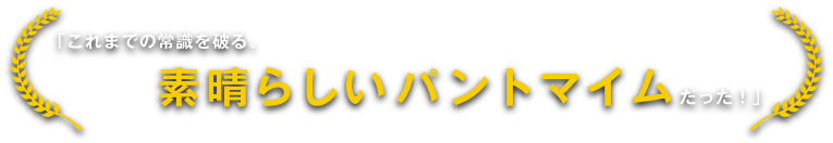 これまでの常識を破る素晴らしいパントマイムだった